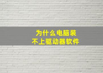 为什么电脑装不上驱动器软件