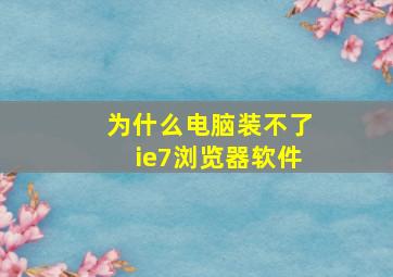 为什么电脑装不了ie7浏览器软件