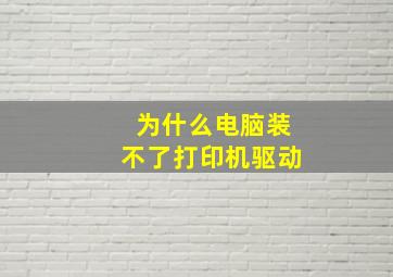 为什么电脑装不了打印机驱动