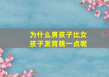 为什么男孩子比女孩子发育晚一点呢