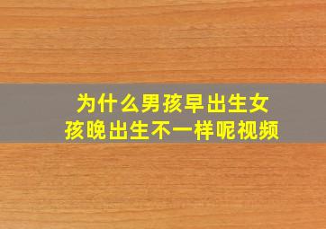 为什么男孩早出生女孩晚出生不一样呢视频