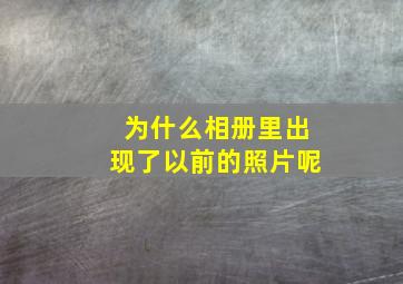 为什么相册里出现了以前的照片呢