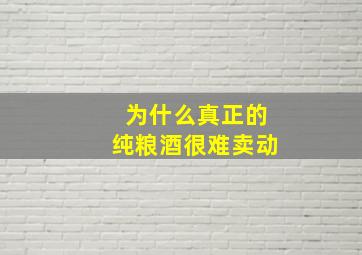 为什么真正的纯粮酒很难卖动