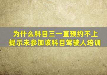 为什么科目三一直预约不上提示未参加该科目驾驶人培训