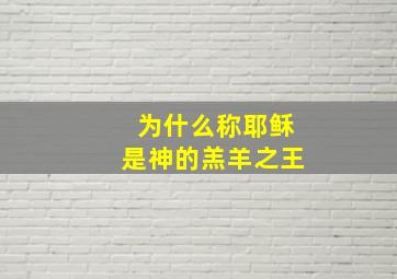 为什么称耶稣是神的羔羊之王