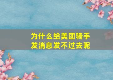 为什么给美团骑手发消息发不过去呢