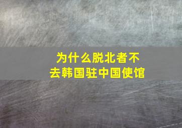 为什么脱北者不去韩国驻中国使馆