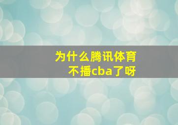 为什么腾讯体育不播cba了呀