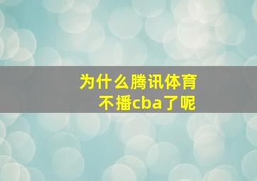 为什么腾讯体育不播cba了呢