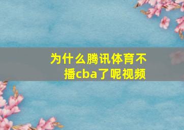 为什么腾讯体育不播cba了呢视频