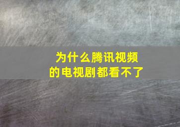 为什么腾讯视频的电视剧都看不了