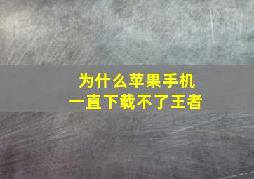 为什么苹果手机一直下载不了王者