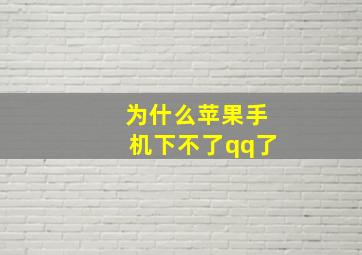 为什么苹果手机下不了qq了