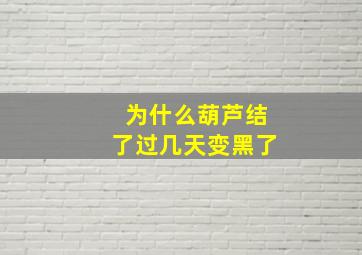 为什么葫芦结了过几天变黑了