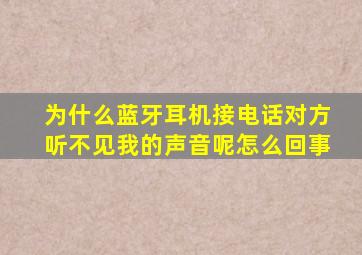 为什么蓝牙耳机接电话对方听不见我的声音呢怎么回事