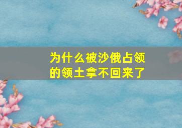 为什么被沙俄占领的领土拿不回来了