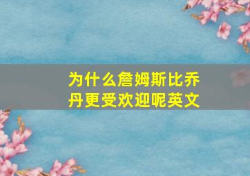 为什么詹姆斯比乔丹更受欢迎呢英文