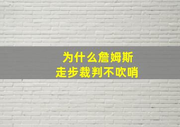 为什么詹姆斯走步裁判不吹哨