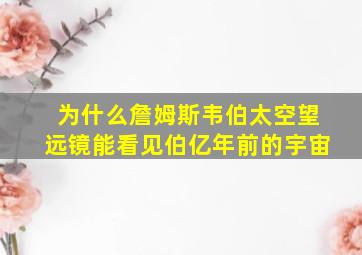 为什么詹姆斯韦伯太空望远镜能看见伯亿年前的宇宙