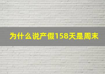 为什么说产假158天是周末