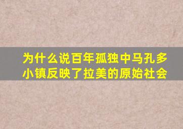 为什么说百年孤独中马孔多小镇反映了拉美的原始社会