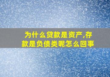 为什么贷款是资产,存款是负债类呢怎么回事