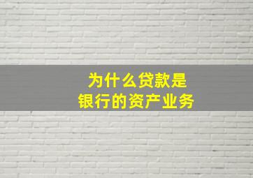 为什么贷款是银行的资产业务