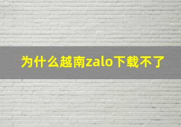 为什么越南zalo下载不了