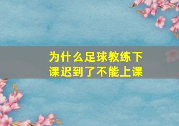 为什么足球教练下课迟到了不能上课