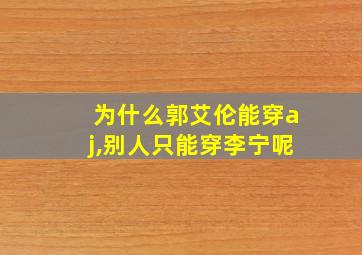 为什么郭艾伦能穿aj,别人只能穿李宁呢