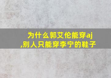 为什么郭艾伦能穿aj,别人只能穿李宁的鞋子