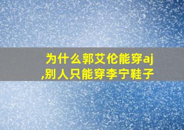 为什么郭艾伦能穿aj,别人只能穿李宁鞋子