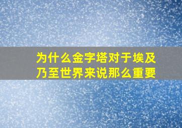 为什么金字塔对于埃及乃至世界来说那么重要