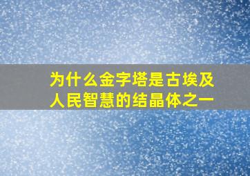 为什么金字塔是古埃及人民智慧的结晶体之一