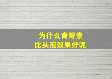 为什么青霉素比头孢效果好呢