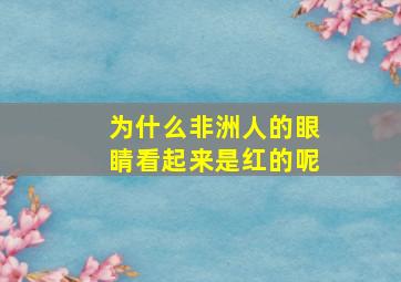 为什么非洲人的眼睛看起来是红的呢