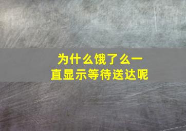 为什么饿了么一直显示等待送达呢