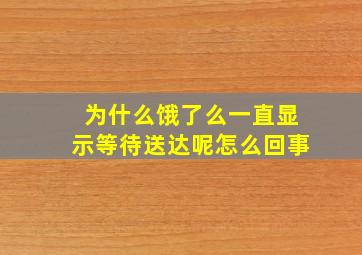 为什么饿了么一直显示等待送达呢怎么回事