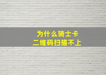 为什么骑士卡二维码扫描不上