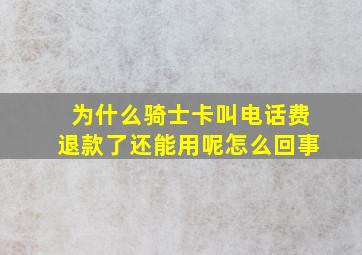 为什么骑士卡叫电话费退款了还能用呢怎么回事