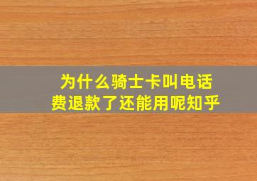 为什么骑士卡叫电话费退款了还能用呢知乎