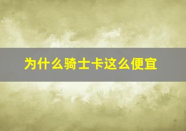 为什么骑士卡这么便宜