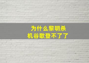 为什么黎明杀机谷歌登不了了