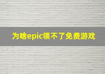 为啥epic领不了免费游戏