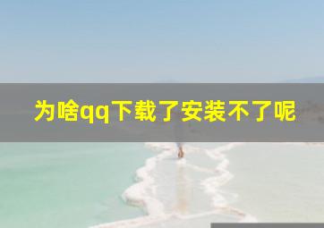 为啥qq下载了安装不了呢