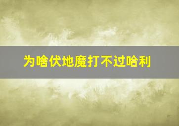 为啥伏地魔打不过哈利