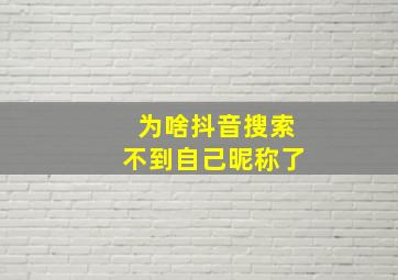 为啥抖音搜索不到自己昵称了