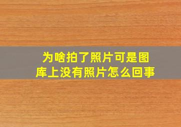 为啥拍了照片可是图库上没有照片怎么回事