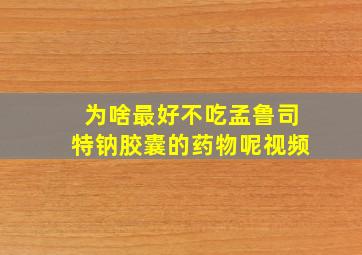 为啥最好不吃孟鲁司特钠胶囊的药物呢视频