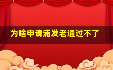 为啥申请浦发老通过不了